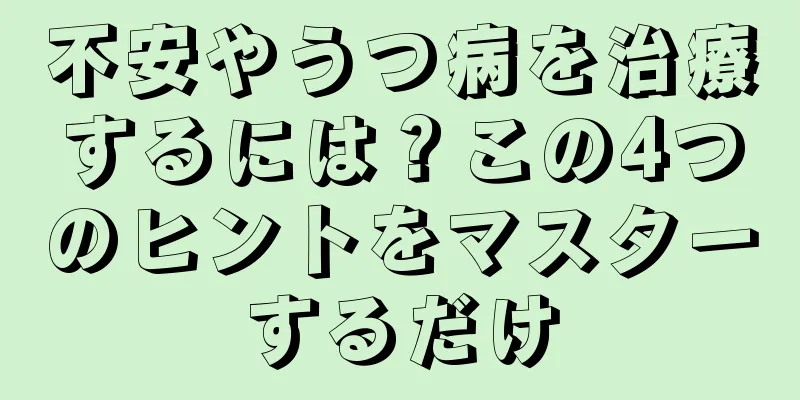 不安やうつ病を治療するには？この4つのヒントをマスターするだけ