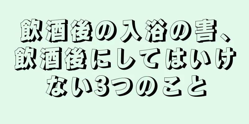飲酒後の入浴の害、飲酒後にしてはいけない3つのこと