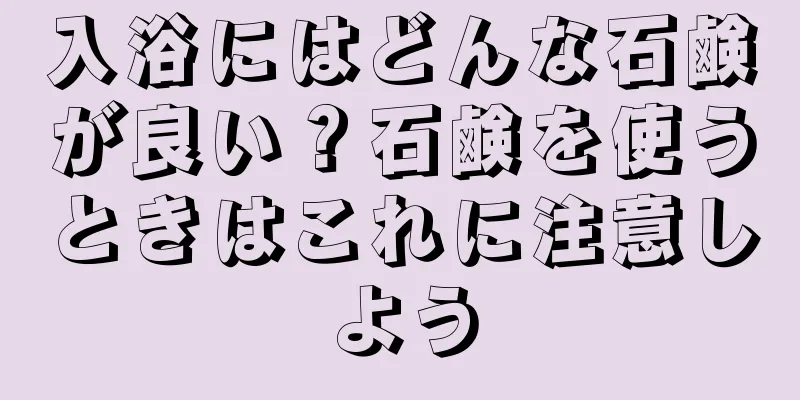 入浴にはどんな石鹸が良い？石鹸を使うときはこれに注意しよう