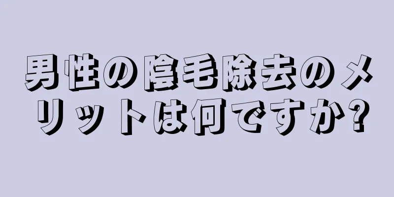 男性の陰毛除去のメリットは何ですか?