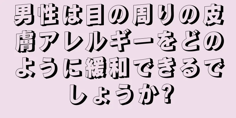 男性は目の周りの皮膚アレルギーをどのように緩和できるでしょうか?