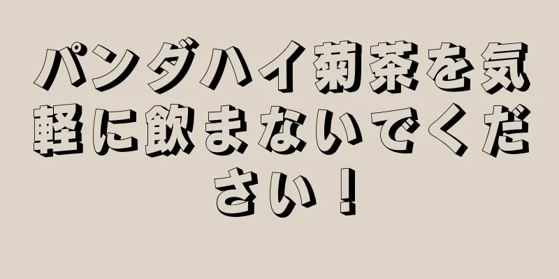 パンダハイ菊茶を気軽に飲まないでください！