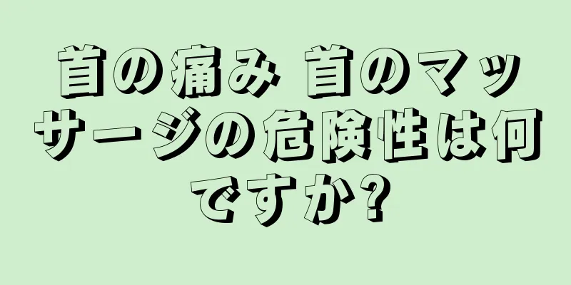 首の痛み 首のマッサージの危険性は何ですか?