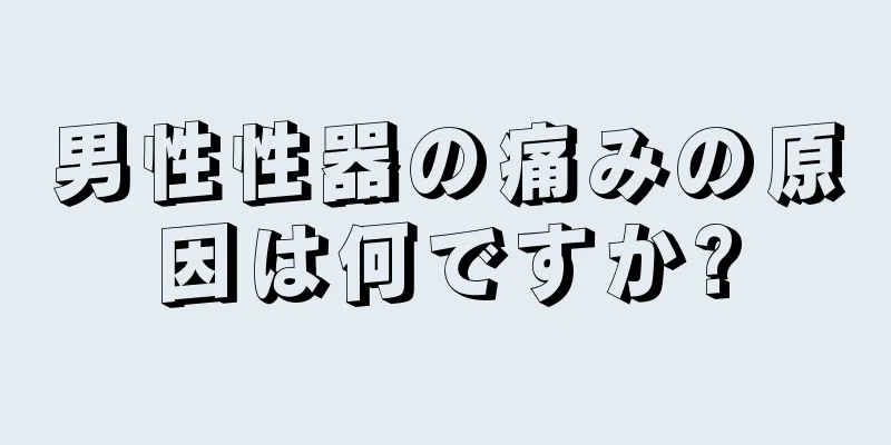 男性性器の痛みの原因は何ですか?
