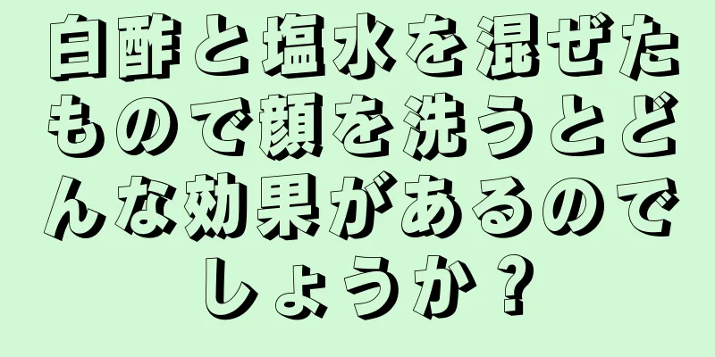 白酢と塩水を混ぜたもので顔を洗うとどんな効果があるのでしょうか？
