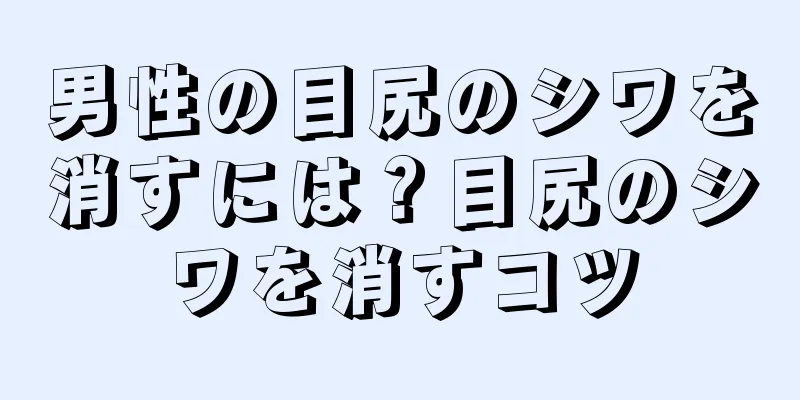 男性の目尻のシワを消すには？目尻のシワを消すコツ