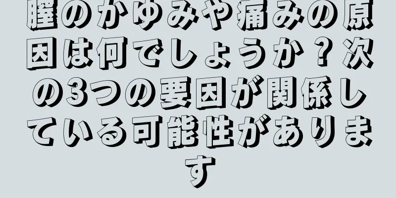 膣のかゆみや痛みの原因は何でしょうか？次の3つの要因が関係している可能性があります