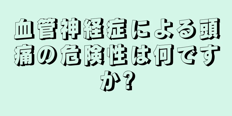 血管神経症による頭痛の危険性は何ですか?