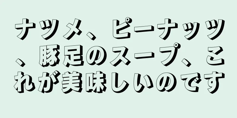 ナツメ、ピーナッツ、豚足のスープ、これが美味しいのです