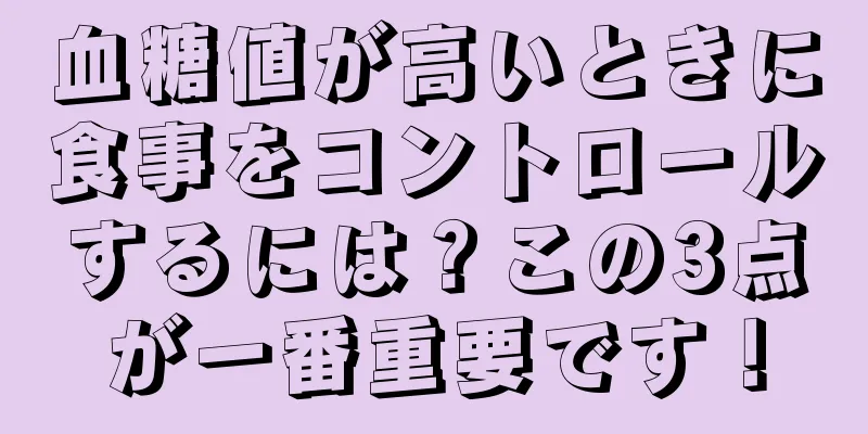 血糖値が高いときに食事をコントロールするには？この3点が一番重要です！