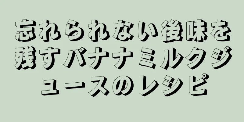 忘れられない後味を残すバナナミルクジュースのレシピ