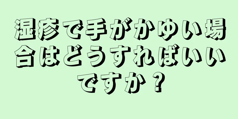 湿疹で手がかゆい場合はどうすればいいですか？