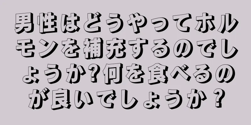 男性はどうやってホルモンを補充するのでしょうか?何を食べるのが良いでしょうか？