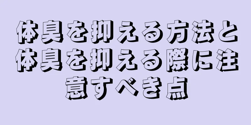 体臭を抑える方法と体臭を抑える際に注意すべき点