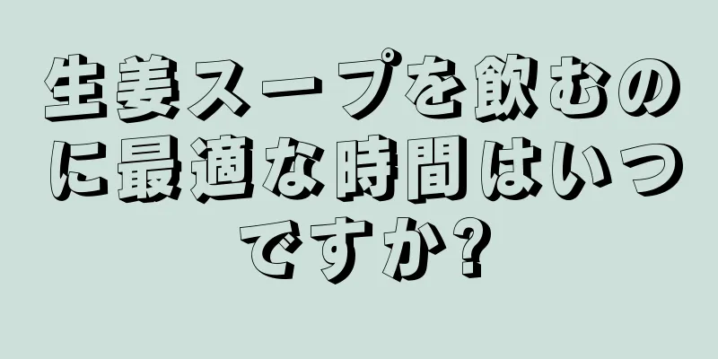 生姜スープを飲むのに最適な時間はいつですか?