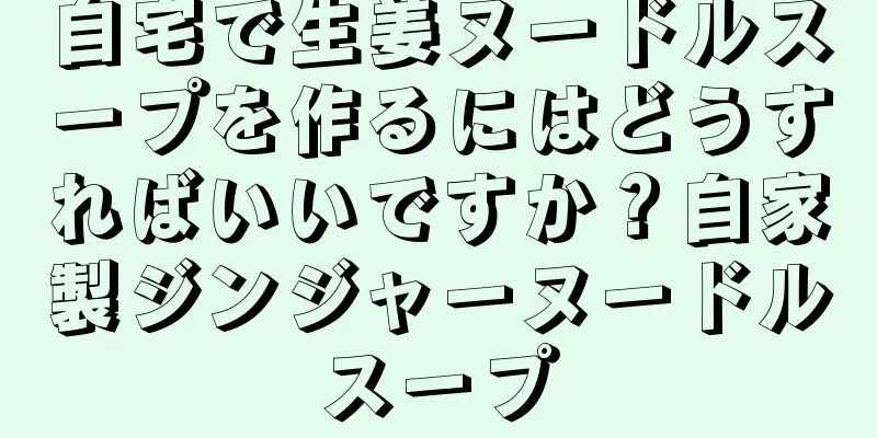 自宅で生姜ヌードルスープを作るにはどうすればいいですか？自家製ジンジャーヌードルスープ
