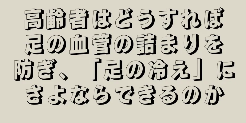 高齢者はどうすれば足の血管の詰まりを防ぎ、「足の冷え」にさよならできるのか