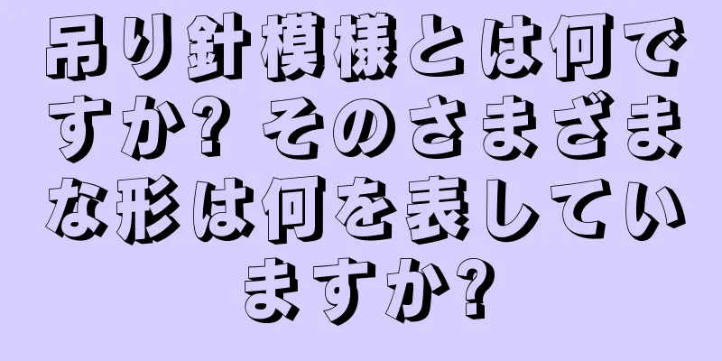 吊り針模様とは何ですか? そのさまざまな形は何を表していますか?