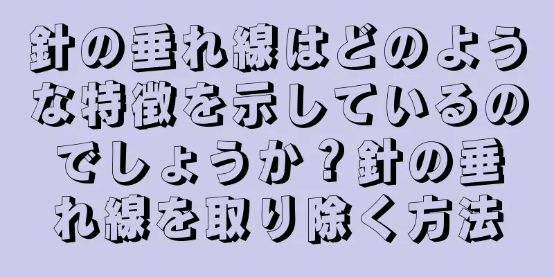 針の垂れ線はどのような特徴を示しているのでしょうか？針の垂れ線を取り除く方法