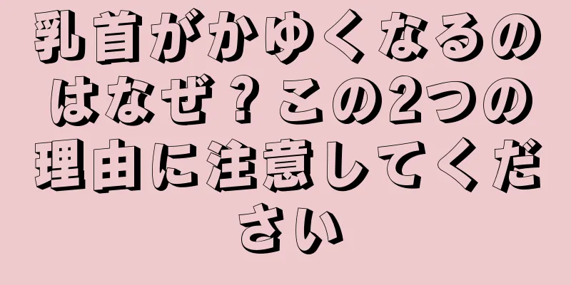 乳首がかゆくなるのはなぜ？この2つの理由に注意してください