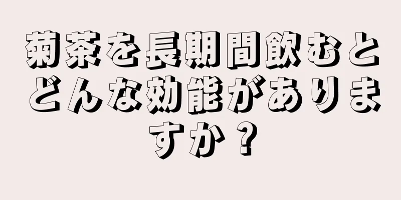 菊茶を長期間飲むとどんな効能がありますか？