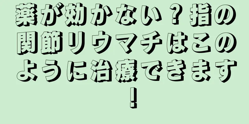 薬が効かない？指の関節リウマチはこのように治療できます！