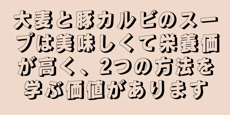 大麦と豚カルビのスープは美味しくて栄養価が高く、2つの方法を学ぶ価値があります