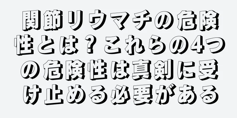 関節リウマチの危険性とは？これらの4つの危険性は真剣に受け止める必要がある