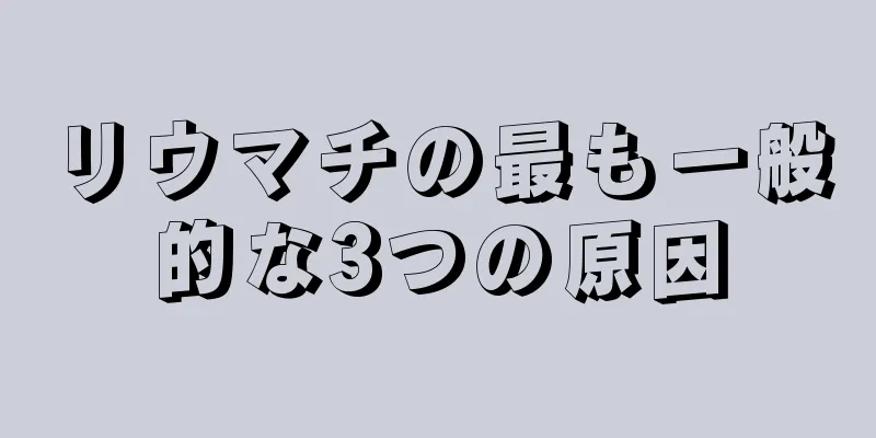 リウマチの最も一般的な3つの原因