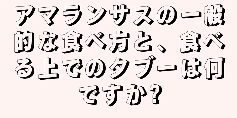 アマランサスの一般的な食べ方と、食べる上でのタブーは何ですか?