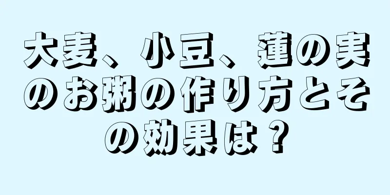大麦、小豆、蓮の実のお粥の作り方とその効果は？