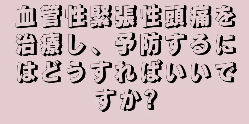 血管性緊張性頭痛を治療し、予防するにはどうすればいいですか?