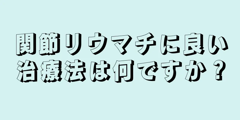 関節リウマチに良い治療法は何ですか？