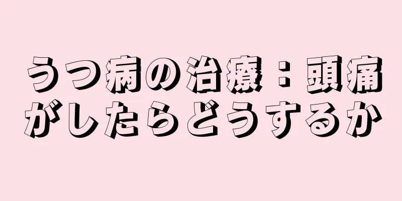 うつ病の治療：頭痛がしたらどうするか
