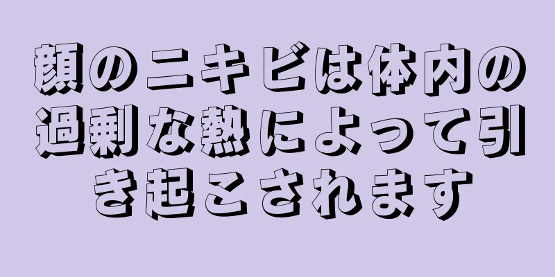顔のニキビは体内の過剰な熱によって引き起こされます
