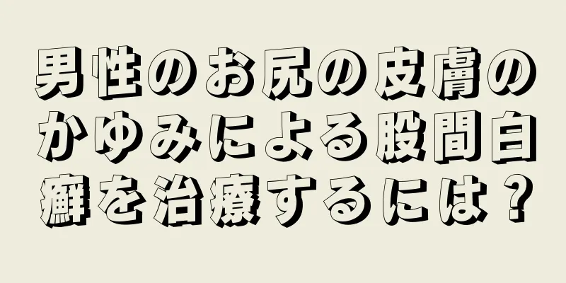 男性のお尻の皮膚のかゆみによる股間白癬を治療するには？