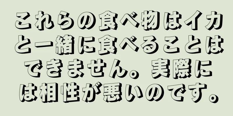 これらの食べ物はイカと一緒に食べることはできません。実際には相性が悪いのです。