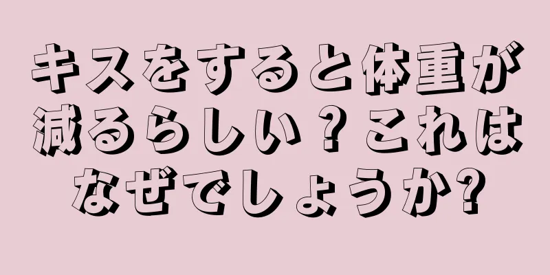 キスをすると体重が減るらしい？これはなぜでしょうか?