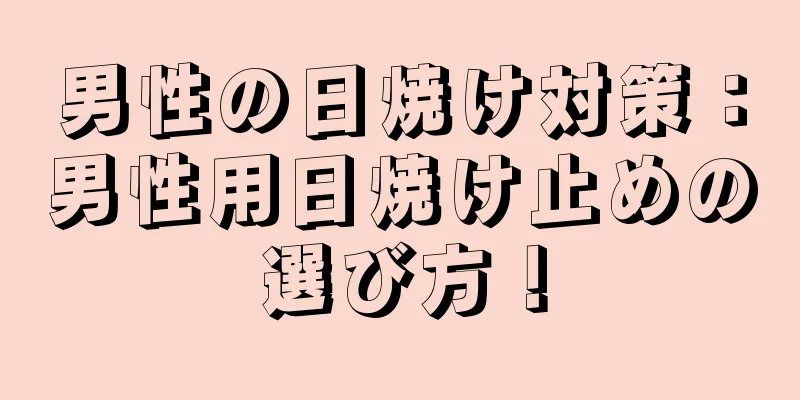 男性の日焼け対策：男性用日焼け止めの選び方！
