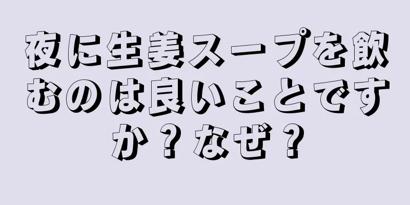夜に生姜スープを飲むのは良いことですか？なぜ？