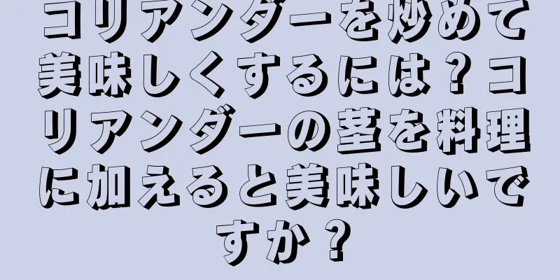 コリアンダーを炒めて美味しくするには？コリアンダーの茎を料理に加えると美味しいですか？
