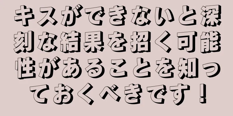 キスができないと深刻な結果を招く可能性があることを知っておくべきです！