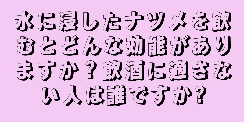 水に浸したナツメを飲むとどんな効能がありますか？飲酒に適さない人は誰ですか?