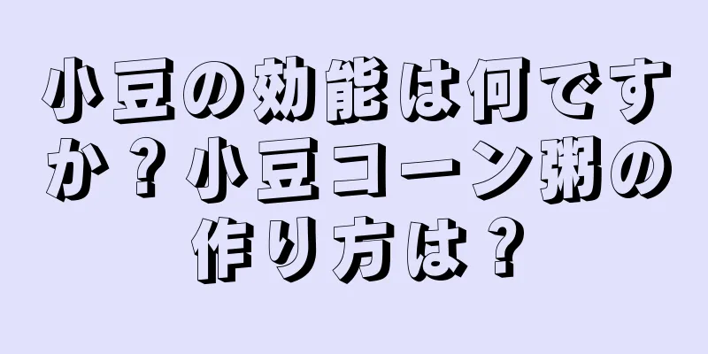 小豆の効能は何ですか？小豆コーン粥の作り方は？