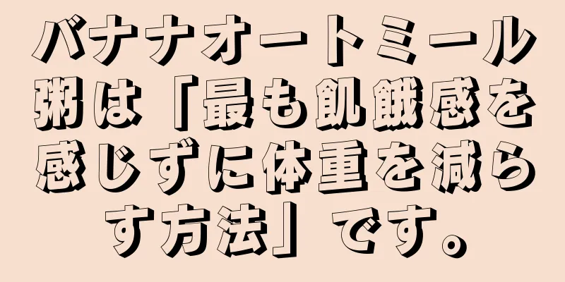バナナオートミール粥は「最も飢餓感を感じずに体重を減らす方法」です。