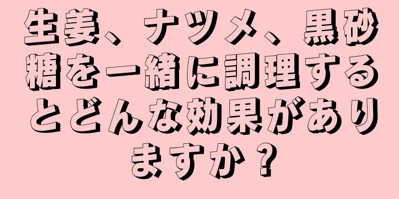 生姜、ナツメ、黒砂糖を一緒に調理するとどんな効果がありますか？