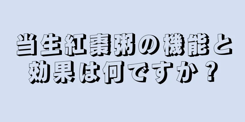 当生紅棗粥の機能と効果は何ですか？