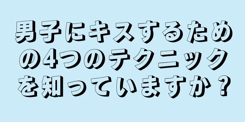男子にキスするための4つのテクニックを知っていますか？