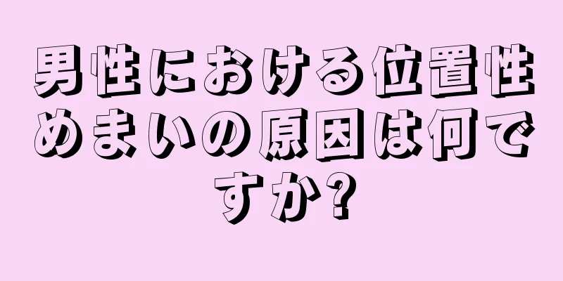 男性における位置性めまいの原因は何ですか?