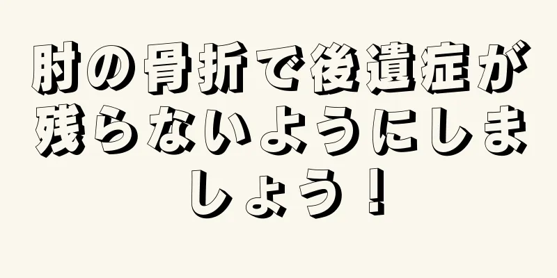 肘の骨折で後遺症が残らないようにしましょう！